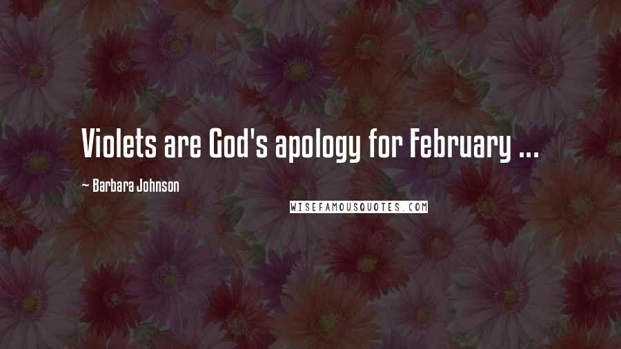 Barbara Johnson Quotes: Violets are God's apology for February ...