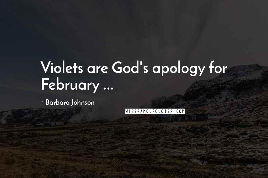 Barbara Johnson Quotes: Violets are God's apology for February ...