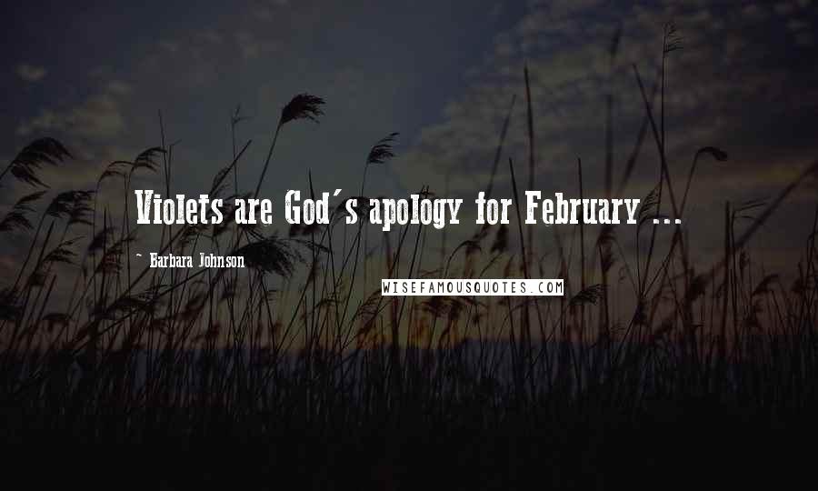 Barbara Johnson Quotes: Violets are God's apology for February ...