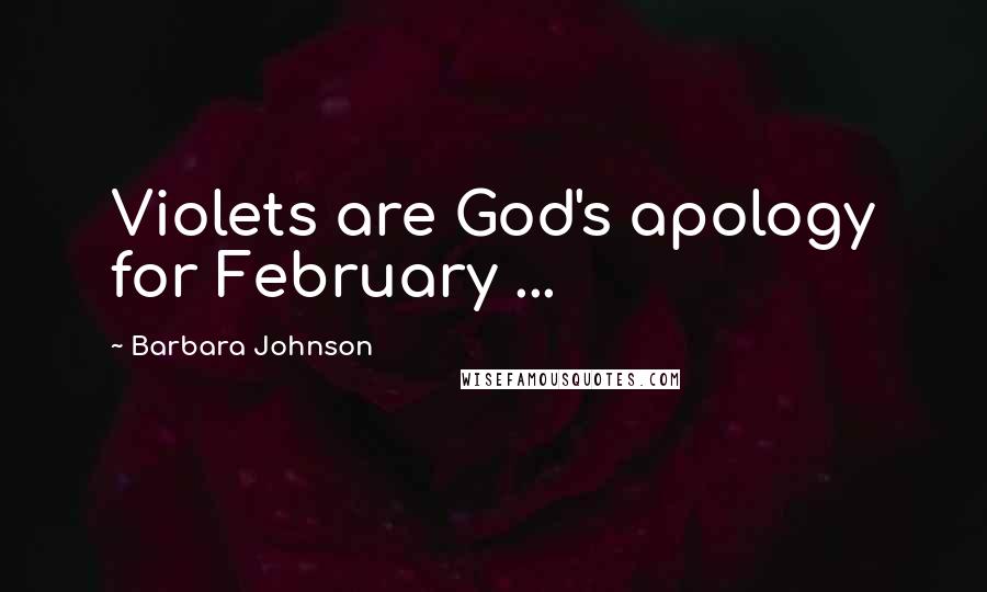 Barbara Johnson Quotes: Violets are God's apology for February ...