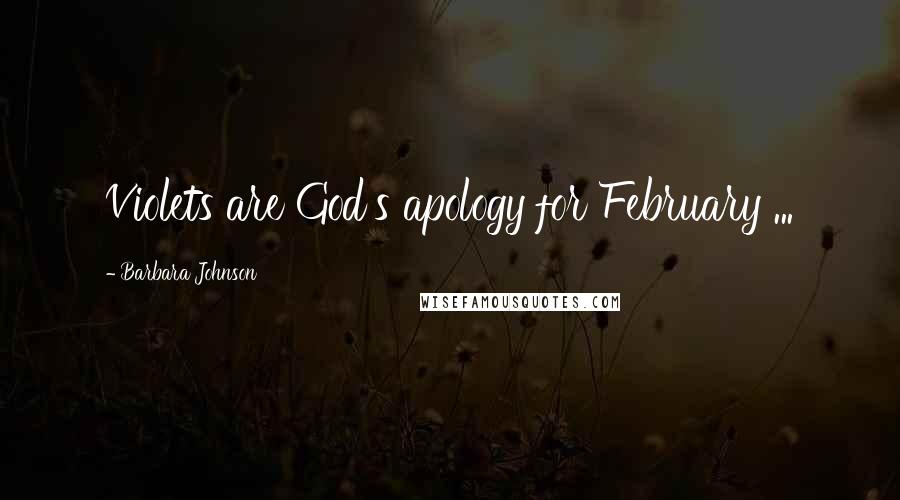 Barbara Johnson Quotes: Violets are God's apology for February ...