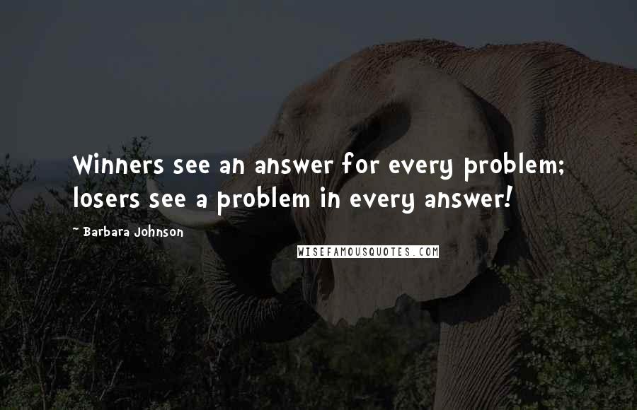 Barbara Johnson Quotes: Winners see an answer for every problem; losers see a problem in every answer!