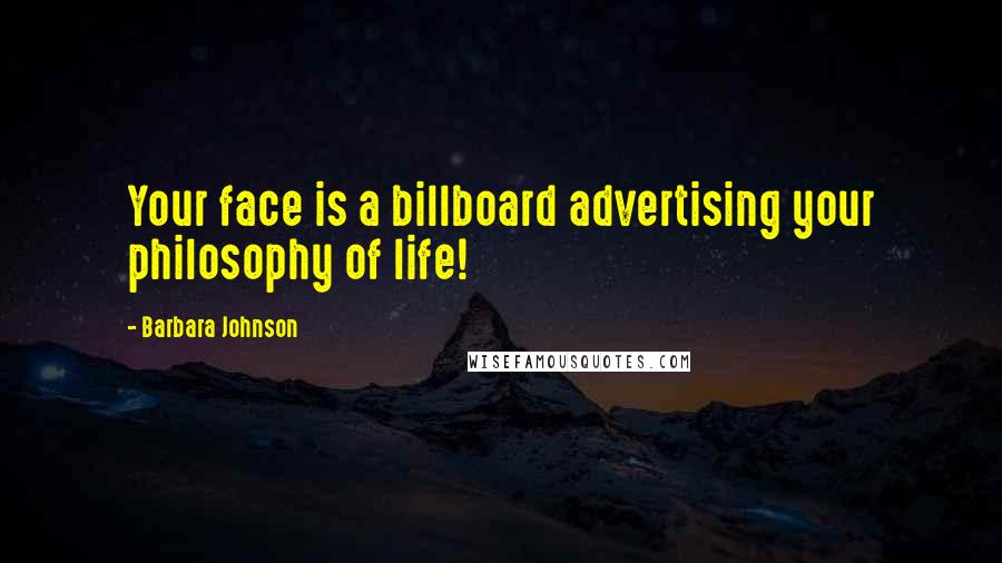 Barbara Johnson Quotes: Your face is a billboard advertising your philosophy of life!