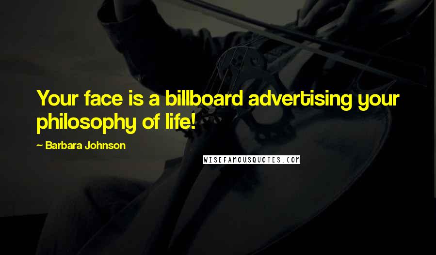 Barbara Johnson Quotes: Your face is a billboard advertising your philosophy of life!