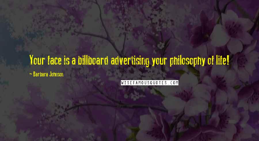 Barbara Johnson Quotes: Your face is a billboard advertising your philosophy of life!