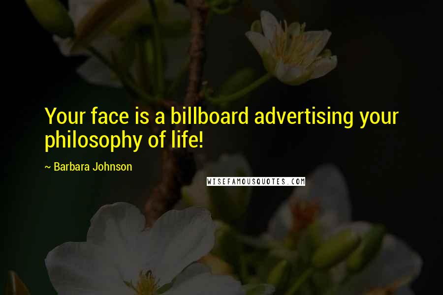 Barbara Johnson Quotes: Your face is a billboard advertising your philosophy of life!