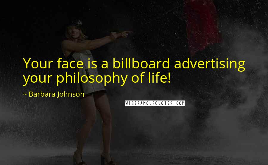 Barbara Johnson Quotes: Your face is a billboard advertising your philosophy of life!