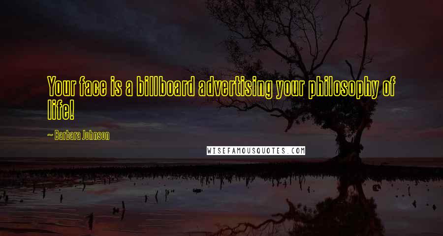 Barbara Johnson Quotes: Your face is a billboard advertising your philosophy of life!