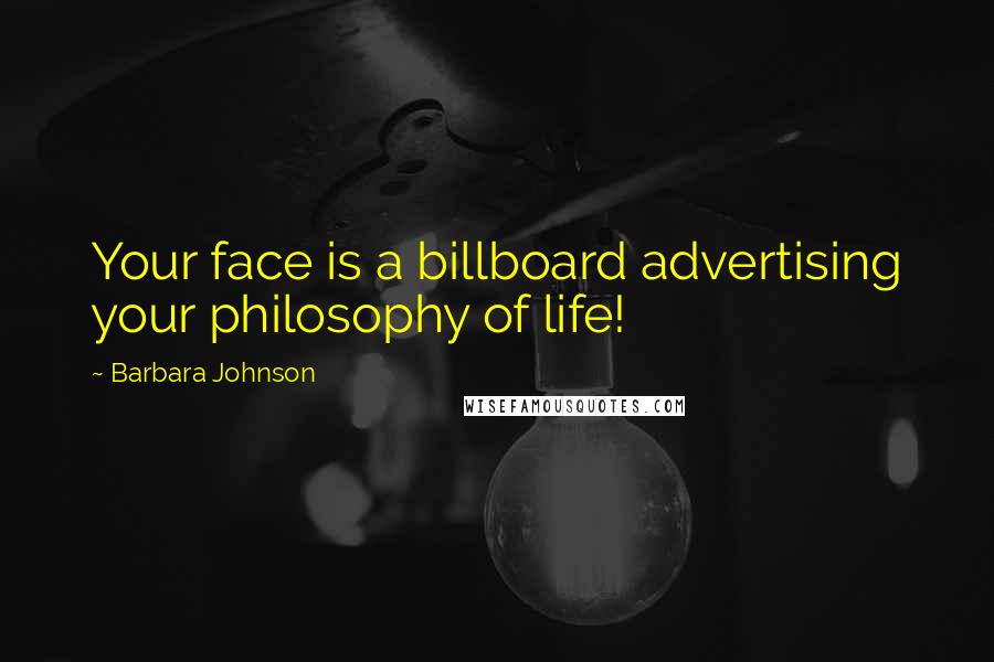 Barbara Johnson Quotes: Your face is a billboard advertising your philosophy of life!