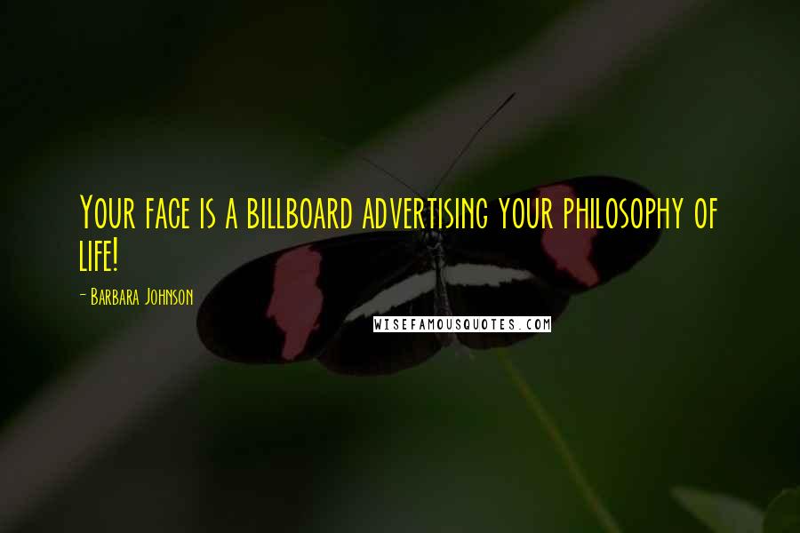 Barbara Johnson Quotes: Your face is a billboard advertising your philosophy of life!