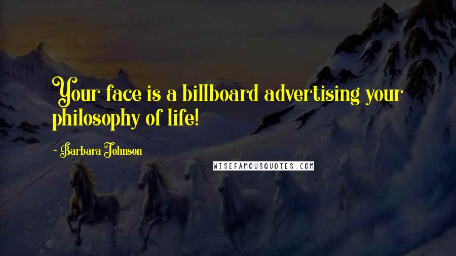 Barbara Johnson Quotes: Your face is a billboard advertising your philosophy of life!