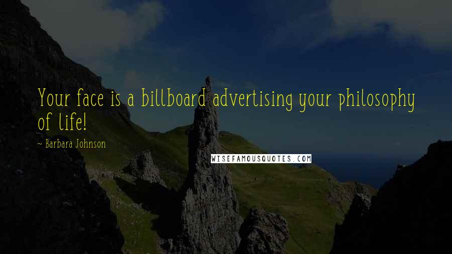 Barbara Johnson Quotes: Your face is a billboard advertising your philosophy of life!