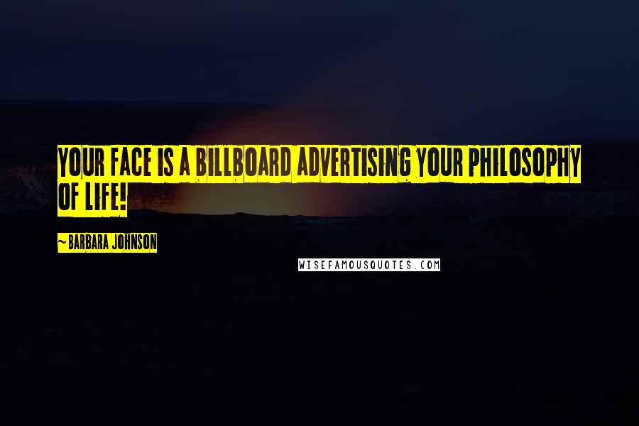 Barbara Johnson Quotes: Your face is a billboard advertising your philosophy of life!