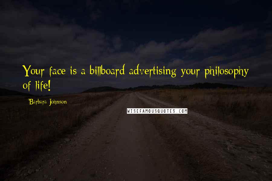 Barbara Johnson Quotes: Your face is a billboard advertising your philosophy of life!