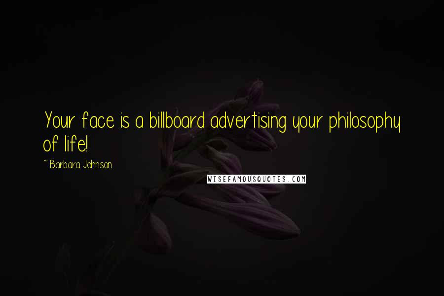 Barbara Johnson Quotes: Your face is a billboard advertising your philosophy of life!