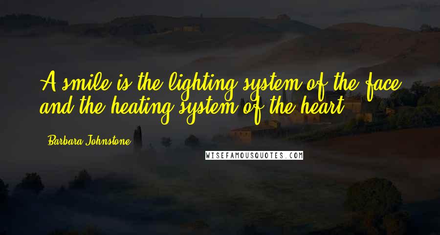 Barbara Johnstone Quotes: A smile is the lighting system of the face and the heating system of the heart