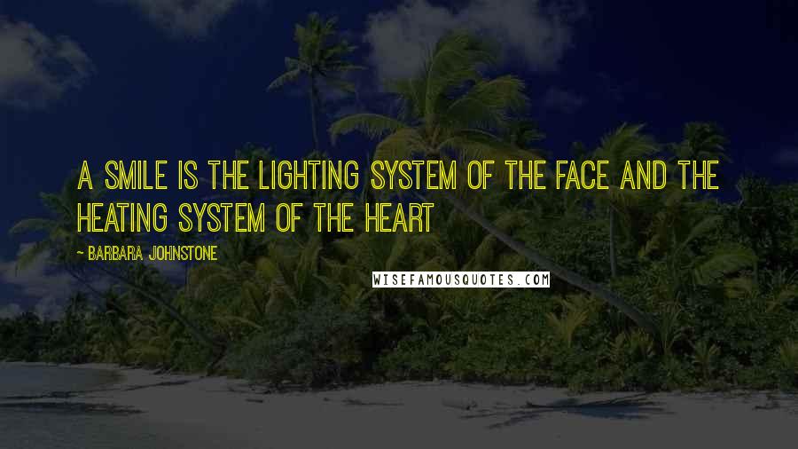 Barbara Johnstone Quotes: A smile is the lighting system of the face and the heating system of the heart