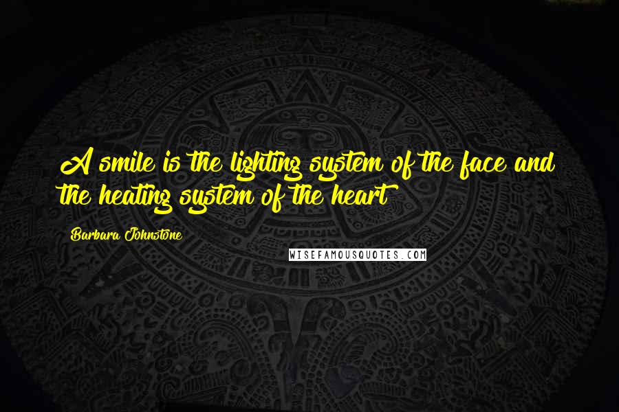 Barbara Johnstone Quotes: A smile is the lighting system of the face and the heating system of the heart