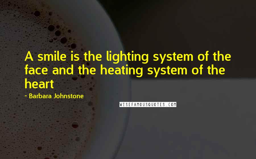 Barbara Johnstone Quotes: A smile is the lighting system of the face and the heating system of the heart