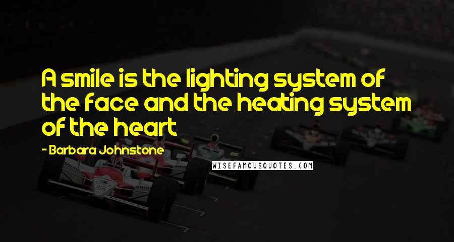 Barbara Johnstone Quotes: A smile is the lighting system of the face and the heating system of the heart