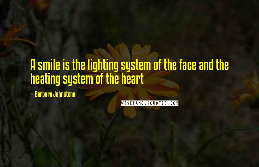 Barbara Johnstone Quotes: A smile is the lighting system of the face and the heating system of the heart