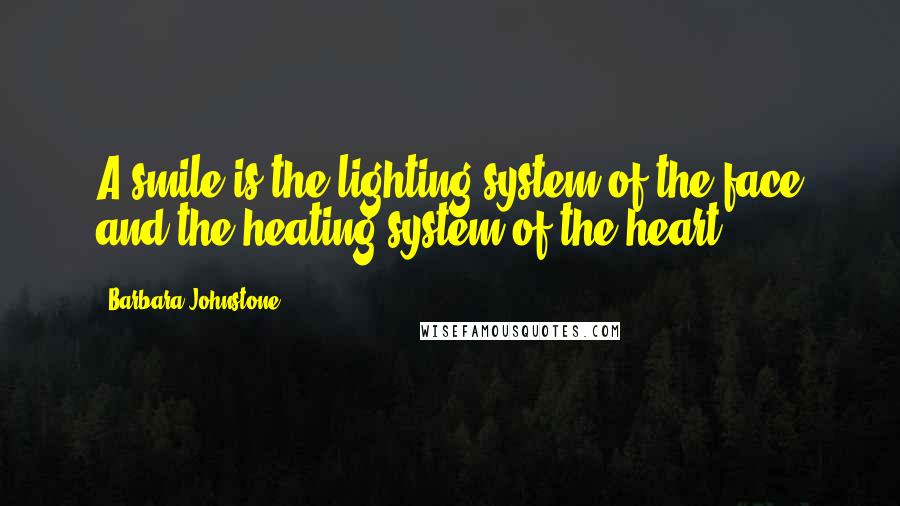 Barbara Johnstone Quotes: A smile is the lighting system of the face and the heating system of the heart