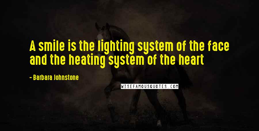 Barbara Johnstone Quotes: A smile is the lighting system of the face and the heating system of the heart