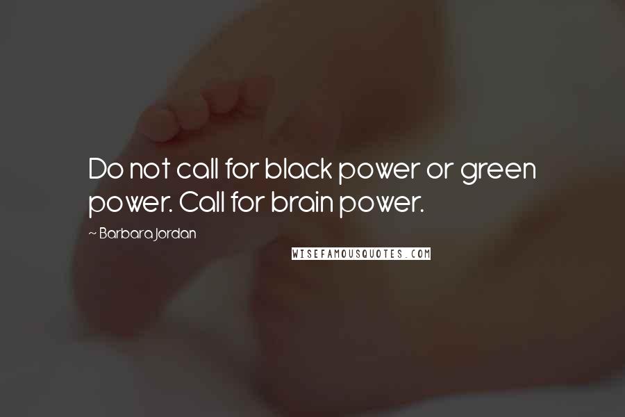 Barbara Jordan Quotes: Do not call for black power or green power. Call for brain power.