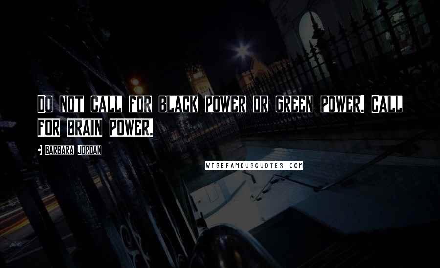Barbara Jordan Quotes: Do not call for black power or green power. Call for brain power.