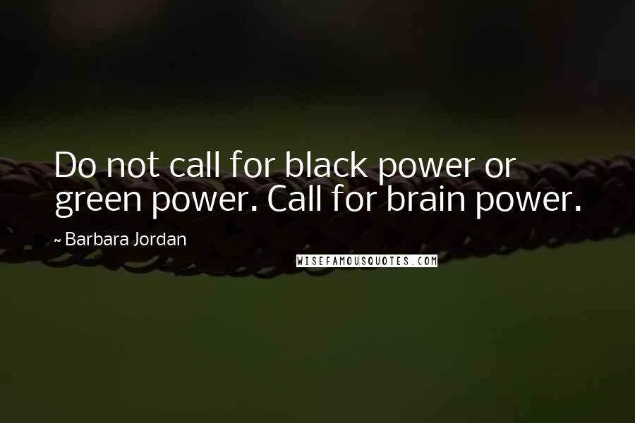 Barbara Jordan Quotes: Do not call for black power or green power. Call for brain power.