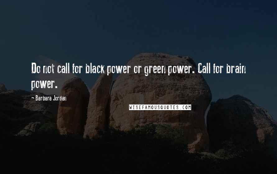 Barbara Jordan Quotes: Do not call for black power or green power. Call for brain power.