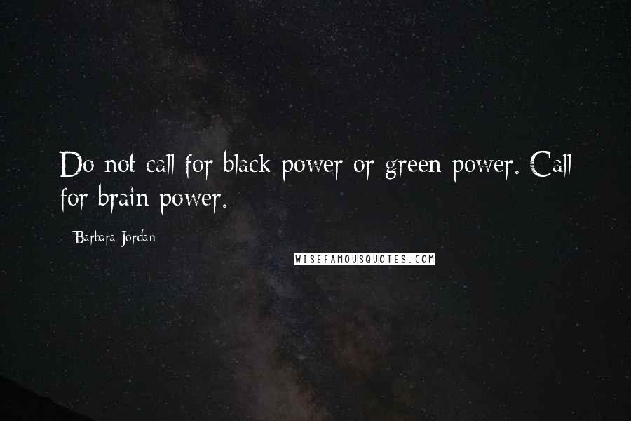 Barbara Jordan Quotes: Do not call for black power or green power. Call for brain power.