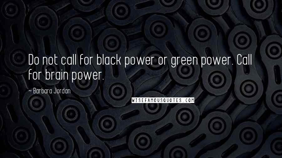 Barbara Jordan Quotes: Do not call for black power or green power. Call for brain power.