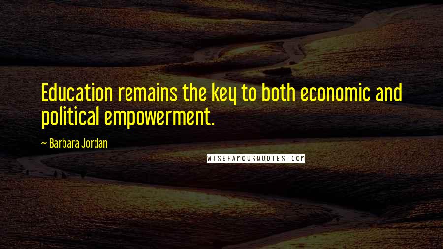 Barbara Jordan Quotes: Education remains the key to both economic and political empowerment.