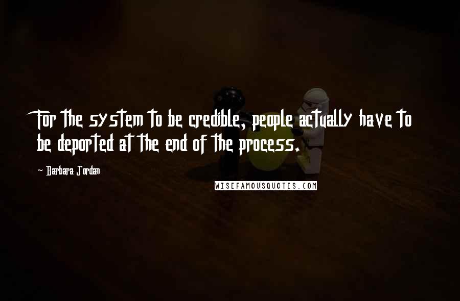 Barbara Jordan Quotes: For the system to be credible, people actually have to be deported at the end of the process.