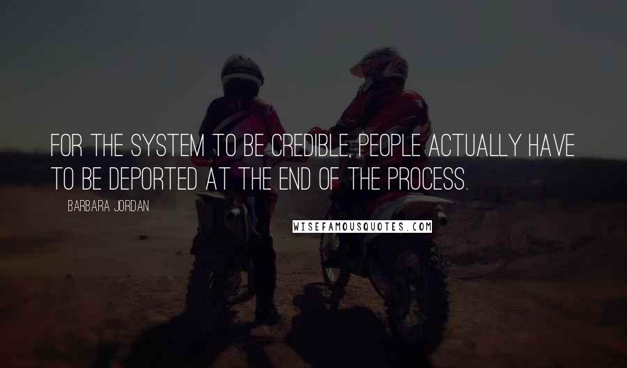 Barbara Jordan Quotes: For the system to be credible, people actually have to be deported at the end of the process.