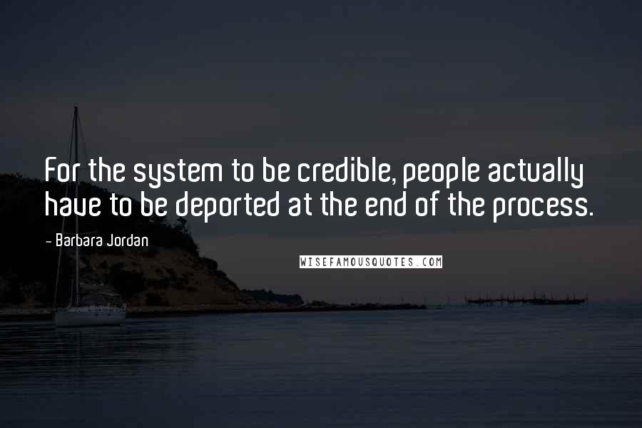 Barbara Jordan Quotes: For the system to be credible, people actually have to be deported at the end of the process.