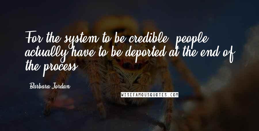 Barbara Jordan Quotes: For the system to be credible, people actually have to be deported at the end of the process.