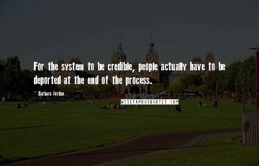 Barbara Jordan Quotes: For the system to be credible, people actually have to be deported at the end of the process.