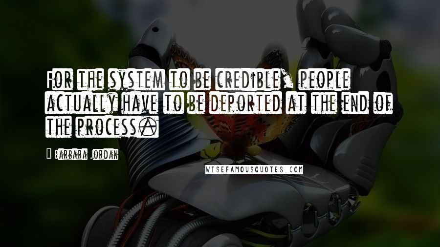 Barbara Jordan Quotes: For the system to be credible, people actually have to be deported at the end of the process.