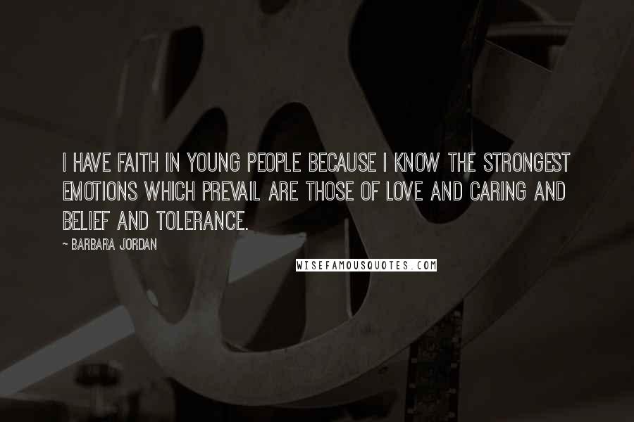 Barbara Jordan Quotes: I have faith in young people because I know the strongest emotions which prevail are those of love and caring and belief and tolerance.