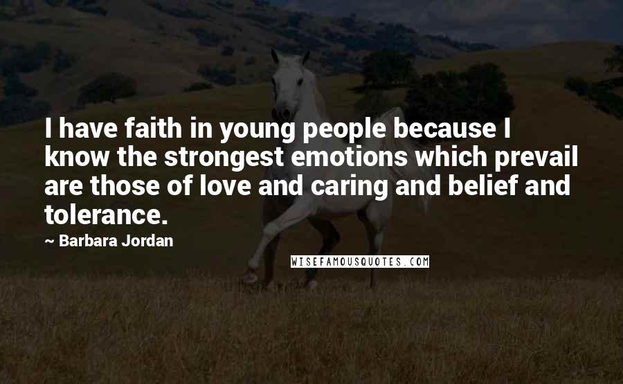 Barbara Jordan Quotes: I have faith in young people because I know the strongest emotions which prevail are those of love and caring and belief and tolerance.