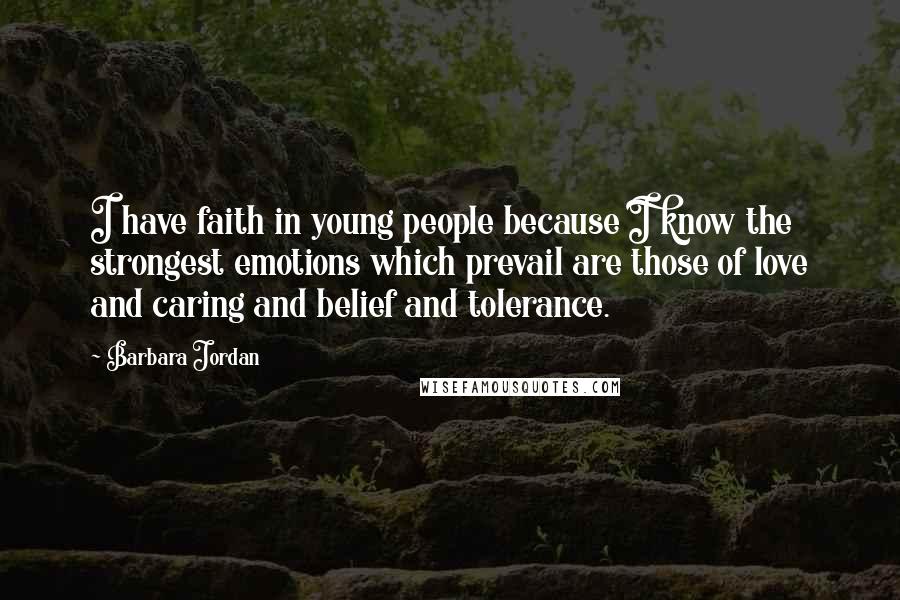 Barbara Jordan Quotes: I have faith in young people because I know the strongest emotions which prevail are those of love and caring and belief and tolerance.