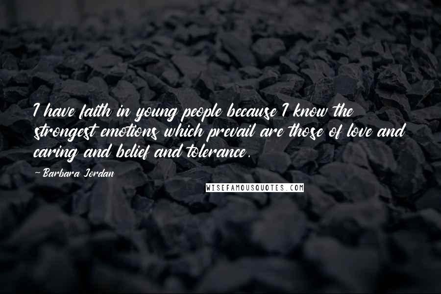 Barbara Jordan Quotes: I have faith in young people because I know the strongest emotions which prevail are those of love and caring and belief and tolerance.