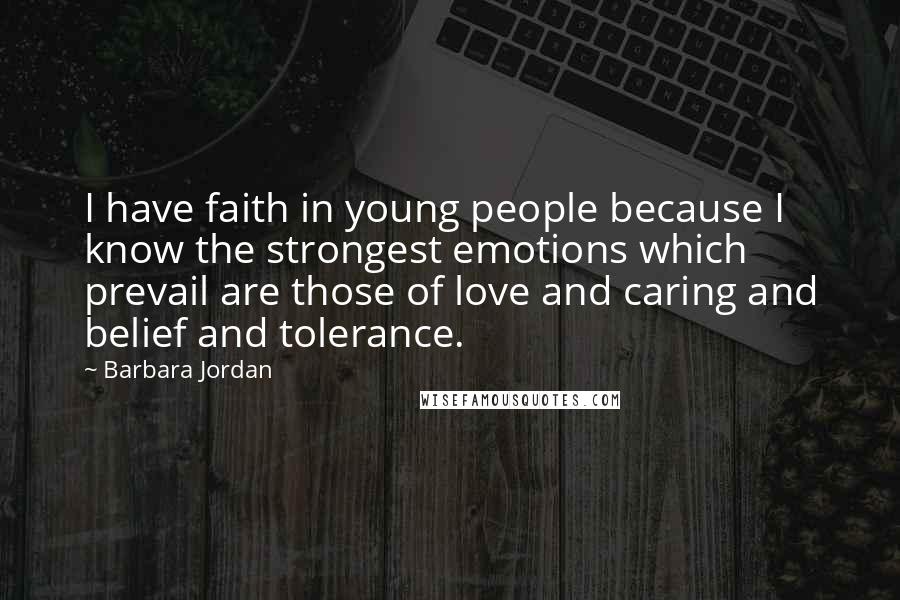 Barbara Jordan Quotes: I have faith in young people because I know the strongest emotions which prevail are those of love and caring and belief and tolerance.