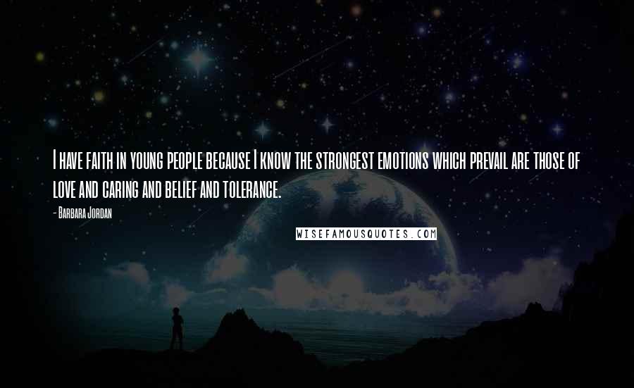 Barbara Jordan Quotes: I have faith in young people because I know the strongest emotions which prevail are those of love and caring and belief and tolerance.