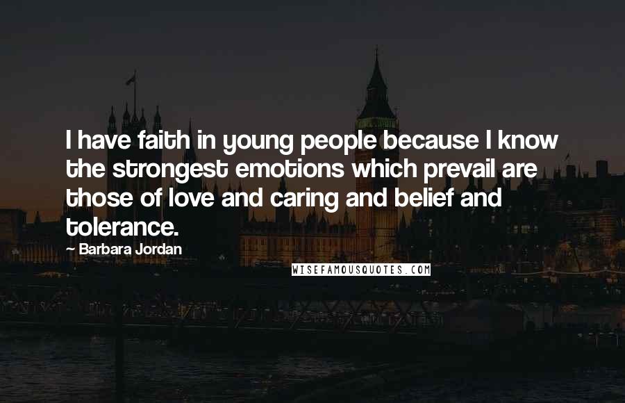 Barbara Jordan Quotes: I have faith in young people because I know the strongest emotions which prevail are those of love and caring and belief and tolerance.