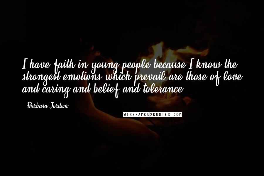 Barbara Jordan Quotes: I have faith in young people because I know the strongest emotions which prevail are those of love and caring and belief and tolerance.