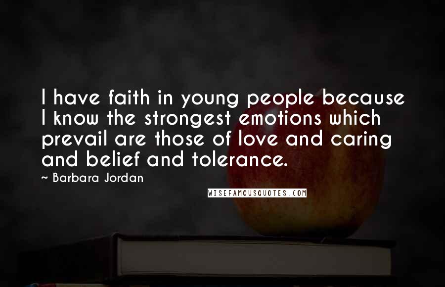 Barbara Jordan Quotes: I have faith in young people because I know the strongest emotions which prevail are those of love and caring and belief and tolerance.