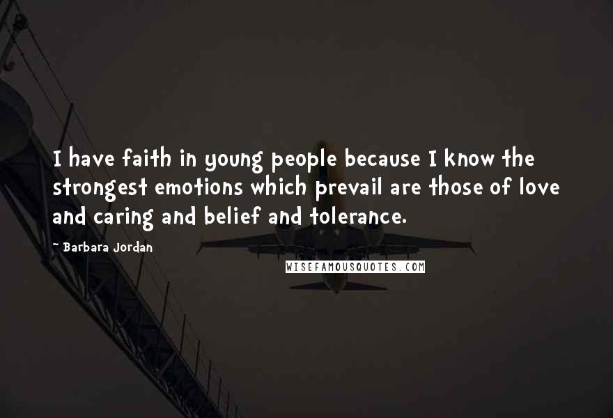 Barbara Jordan Quotes: I have faith in young people because I know the strongest emotions which prevail are those of love and caring and belief and tolerance.
